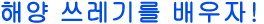 해양 쓰레기를 배우자!
